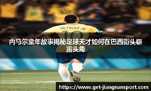 内马尔童年故事揭秘足球天才如何在巴西街头崭露头角
