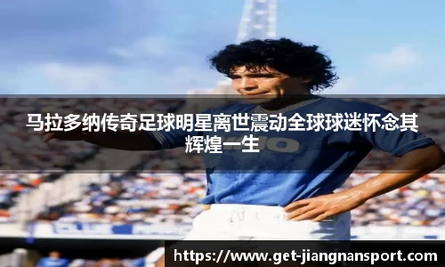 马拉多纳传奇足球明星离世震动全球球迷怀念其辉煌一生