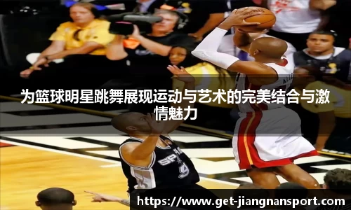 为篮球明星跳舞展现运动与艺术的完美结合与激情魅力