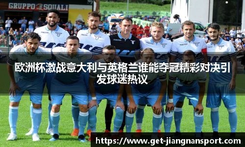 欧洲杯激战意大利与英格兰谁能夺冠精彩对决引发球迷热议